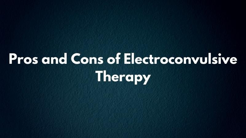 Electroconvulsive Therapy Pros and Cons