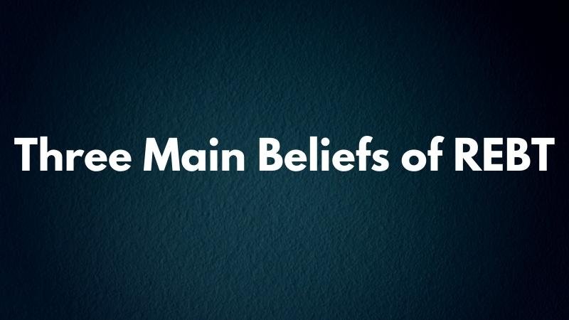 What are the Three Main Beliefs of REBT